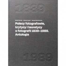 Polscy fotografowie, krytycy i teoretycy o fotografii 1839-1989. Antologia - Maciej Szymanowicz, Witold Kanicki, Dorota Łuczak