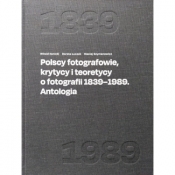 Polscy fotografowie, krytycy i teoretycy o fotografii 1839-1989. Antologia - Maciej Szymanowicz, Dorota Łuczak