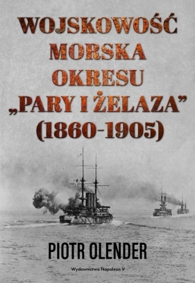 Wojskowość morska okresu pary i żelaza 1860-1905 - Olender Piotr