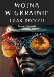 Wojna w Ukrainie. Czas decyzji - Sadowski Roman