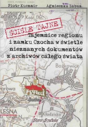 Ściśle tajne Tajemnice regionu i zamku Czocha w świetle nieznanych dokumentów - Piotr Kucznir, Agnieszka Łabuz