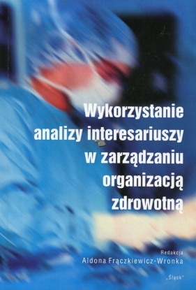 Wykorzystanie analizy interesariuszy w zarządzaniu organizacją zdrowotną