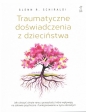 Traumatyczne doświadczenia z dzieciństwa - Glenn R. Schiraldi