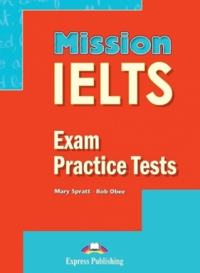 Mission IELTS. Exam Practice Tests EXPRESS PUBL. - Mary Spratt, Obee Bob
