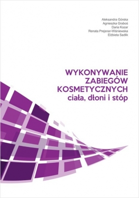 Wykonywanie zabiegów kosmetycznych ciała, dłoni i stóp - Graboś Agnieszka, Daria Kozar, Renata Prejsnar-Wiśniewska, Elżbieta Sadlik, Aleksandra Górska