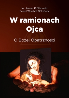 W ramionach Ojca. O Bożej Opatrzności - Paweł Warchoł, Janusz Królikowski