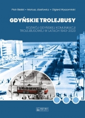 Gdyńskie trolejbusy. Rozwój gdyńskiej komunikacji trolejbusowej w latach 1943–2023 - Piotr Bielski, Mariusz Józefowicz, Olgierd Wyszomirski