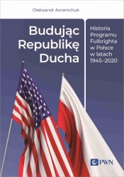 Budując Republikę Ducha. Historia Programu Fulbrighta w Polsce w latach 1945-2020 - Avramchuk Oleksandr