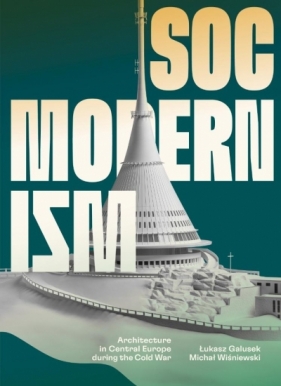 Socmodernism. Architecture in Central Europe during the Cold War - Łukasz Galusek, Michał Wiśniewski