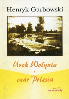 Urok Wołynia i czar Polesia - Garbowski Henryk