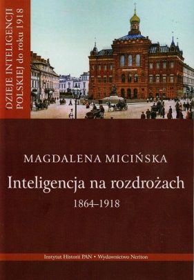Inteligencja na rozdrożu 1864-1918 - Micińska Magdalena