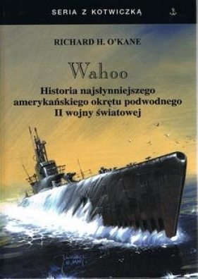 Wahoo. Historia najsłynniejszego amerykańskiego okrętu podwodnego II wojny światowej - O'Kane Richard H.