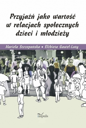 Przyjaźń jako wartość w relacjach społecznych dzieci i młodzieży - Mariola Szczepańska, Elżbieta Gaweł-Luty