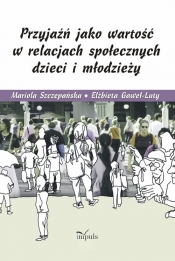 Przyjaźń jako wartość w relacjach społecznych dzieci i młodzieży - Szczepańska Mariola, Gaweł-Luty Elżbieta