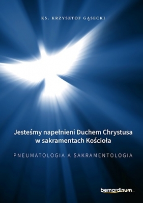 Jesteśmy napełnieni Duchem Chrystusa w sakramentach Kościoła. Pneumatologia a Sakramentologia - ks. Gąsecki Krzysztof