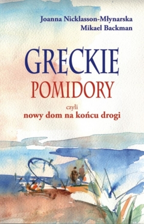 Greckie pomidory czyli nowy dom na końcu drogi - Nicklasson-Młynarska Joanna, Backman Mikael