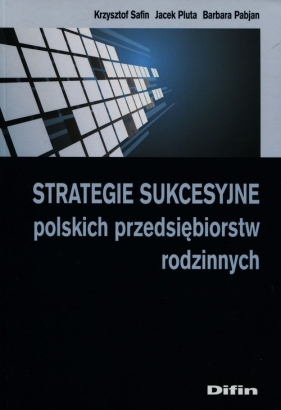 Strategie sukcesyjne polskich przedsiębiorstw rodzinnych - Safin Krzysztof, Pluta Jacek, Pabjan Barbara<br />