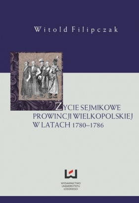 Życie sejmikowe prowincji wielkopolskiej w latach 1780-1786 - Filipczak Witold