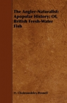 The Angler-Naturalist Apopular History; Of, British Fresh-Water Fish Cholmondeley-Pennell H.