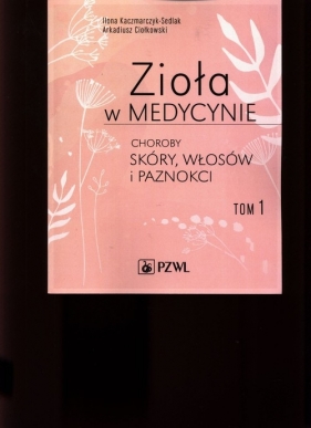 Zioła w medycynie. Choroby skóry włosów i paznokci. Tom 1 - Ilona Kaczmarczyk-Sedlak, Arkadiusz Ciołkowski