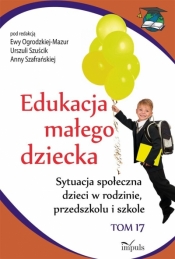 Edukacja małego dziecka T.17 Sytuacja społeczna.. - Szuścik Urszula, Ogrodzka-Mazur Ewa, Szafrań Anna 