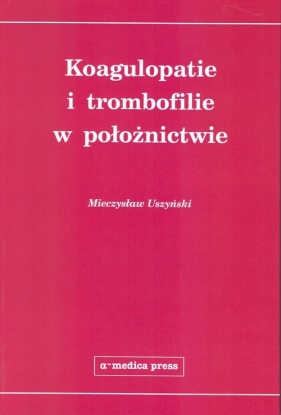Koagulopatie i trombofilie w położnictwie - Uszyński Mieczysław