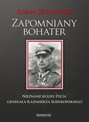 Zapomniany bohater Nieznane kulisy życia generała Kazimierza Sosnkowskiego - Adam Szymański