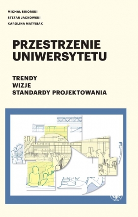 Przestrzenie uniwersytetu Trendy Wizje Standardy projektowania - Sikorski Michał, Jackowski Stefan, Matysiak Karolina