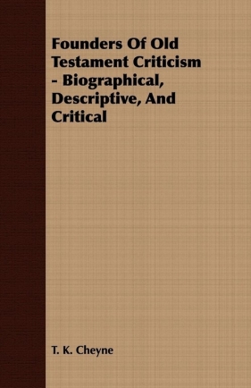 Founders Of Old Testament Criticism - Biographical, Descriptive, And Critical - Cheyne T. K.