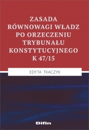 Zasada równowagi władz po orzeczeniu Trybunału Konstytucyjnego K 47/15 - Edyta Tkaczyk