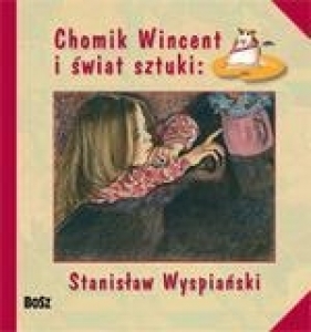 Chomik Wincent i świat sztuki: Stanisław Wyspiański - Chudzik Anna, Marcinek Izabela