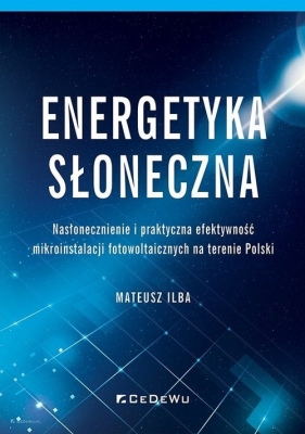 Energetyka słoneczna. Nasłonecznienie i praktyczna efektywność mikroinstalacji fotowoltaicznych na t - Mateusz Ilba