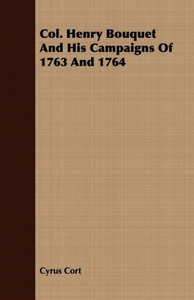 Col. Henry Bouquet And His Campaigns Of 1763 And 1764 - Cort Cyrus