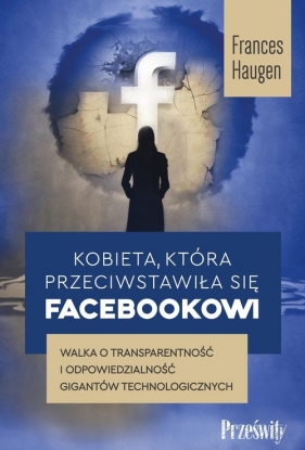 Kobieta, która przeciwstawiła się Facebookowi. Walka o transparentność i odpowiedzialność gigantów technologicznych - Frances Haugen