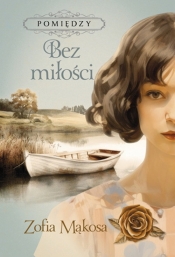 Pomiędzy. Tom 2. Bez miłości - Zofia Mąkosa
