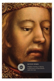 Między normą a naturą Początki portretu w Europie Środkowej (około 1350-1430) - Grzęda Mateusz