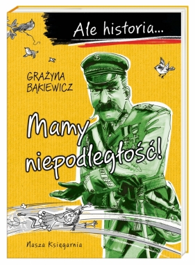 Ale historia… Tom 6. Mamy niepodległość! - Artur Nowicki, Grażyna Bąkiewicz