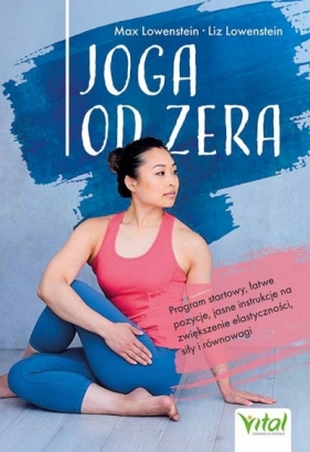 Joga od zera. Program startowy, łatwe pozycje, jasne instrukcje na zwiększenie elastyczności, siłę i równowagę - Max Lowenstein
