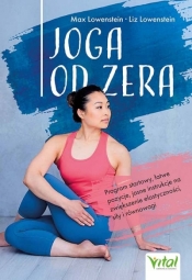 Joga od zera. Program startowy, łatwe pozycje, jasne instrukcje na zwiększenie elastyczności, siłę i równowagę - Max Lowenstein