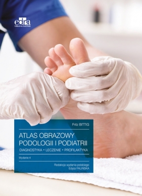 Atlas obrazowy podologii i podiatrii Diagnostyka, leczenie, profilaktyka - Fritz Bittig