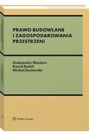 Prawo budowlane i zagospodarowania przestrzeni - Maziarz Aleksander, Rudol Kamil, Zacharski Michał