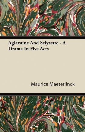 Aglavaine and Selysette - A Drama in Five Acts - Maeterlinck Maurice