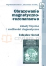 Obrazowanie magnetyczno-rezonansowe Zasady fizyczne i możliwości Gonet Bolesław