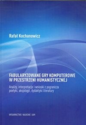 Fabularyzowane gry komputerowe w przestrzeni humanistycznej - Kochanowicz Rafał