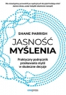 Jasność myślenia Praktyczny podręcznik przekuwania myśli w skuteczne Shane Parrish