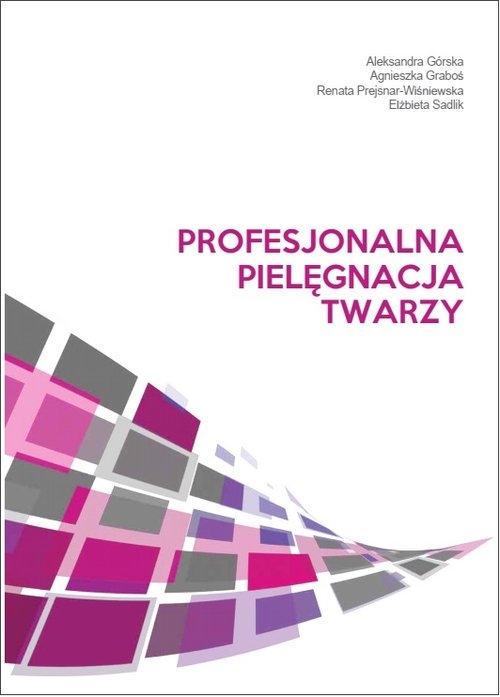 Profesjonalna pielęgnacja twarzy Górska Aleksandra, Graboś Agnieszka, Prejsnar-Wiśniewska Renata, Sadlik Elżbieta