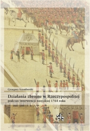Działania zbrojne w Rzeczypospolitej podczas interwencji rosyjskiej 1764 roku - Szymborski Grzegorz