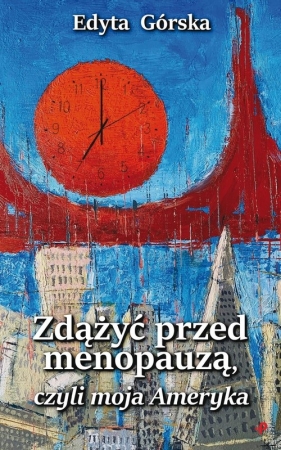 Zdążyć przed menopauzą, czyli moja Ameryka - Edyta Górska