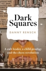 Dark Squares: A cult leader, a child prodigy and the chess revolution wer. Danny Rensch