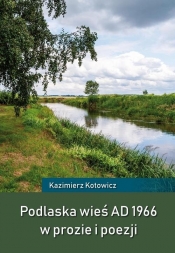 Podlaska wieś AD 1966 w prozie i poezji - Kotowicz Kazimierz